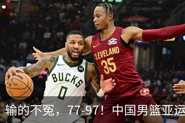 输的不冤，77-97！中国男篮亚运最大惨败，背后一个隐患已经到了必须正视的时候